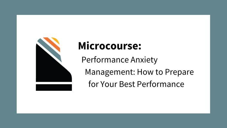 Microcourse: Performance Anxiety Management: How to Prepare for Your Best Performance
