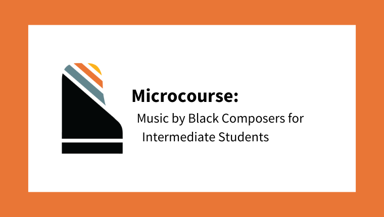 Microcourse: Music by Black Composers for Intermediate Students (from Unsung Heroes in Piano Pedagogy: 20 Pieces by Black Composers to Use in Your Studio Now)